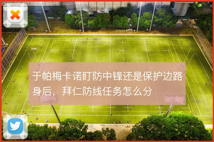 于帕梅卡诺盯防中锋还是保护边路身后，拜仁防线任务怎么分