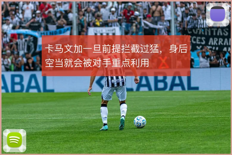卡马文加一旦前提拦截过猛,身后空当就会被对手重点利用