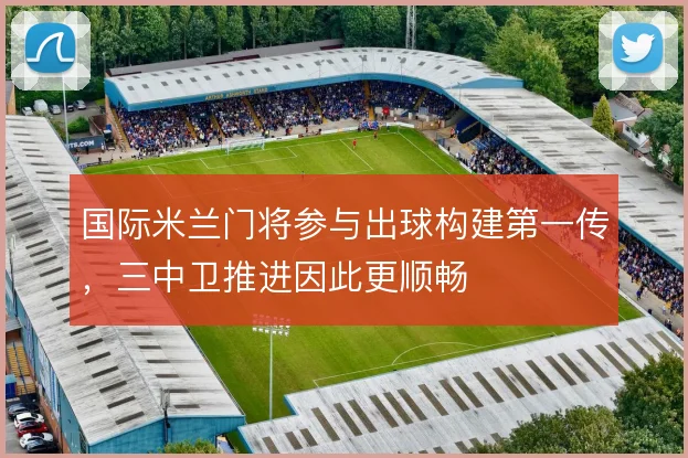 国际米兰门将参与出球构建第一传，三中卫推进因此更顺畅