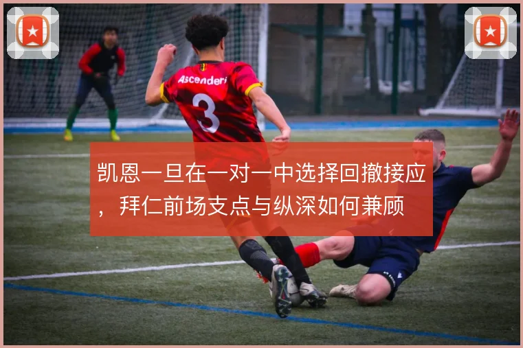 凯恩一旦在一对一中选择回撤接应,拜仁前场支点与纵深如何兼顾