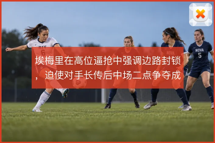 埃梅里在高位逼抢中强调边路封锁,迫使对手长传后中场二点争夺成为关键