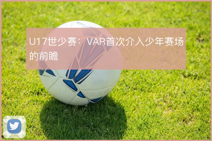 U17世少赛:VAR首次介入少年赛场的前瞻