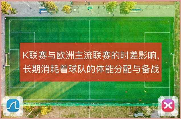 K联赛与欧洲主流联赛的时差影响,长期消耗着球队的体能分配与备战节奏