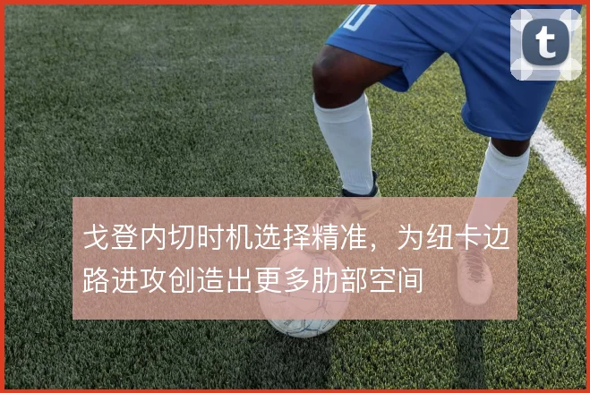 戈登内切时机选择精准，为纽卡边路进攻创造出更多肋部空间