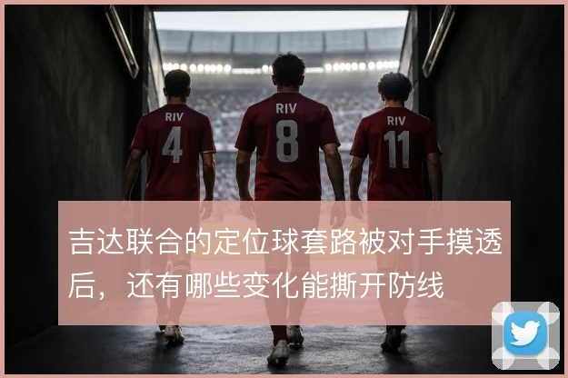 吉达联合的定位球套路被对手摸透后，还有哪些变化能撕开防线