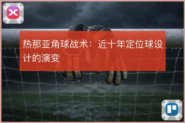 热那亚角球战术:近十年定位球设计的演变
