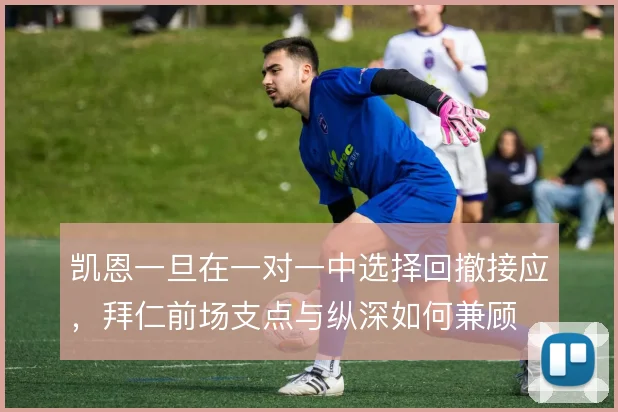 凯恩一旦在一对一中选择回撤接应,拜仁前场支点与纵深如何兼顾