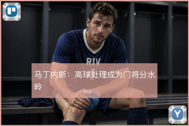 马丁内斯：高球处理成为门将分水岭