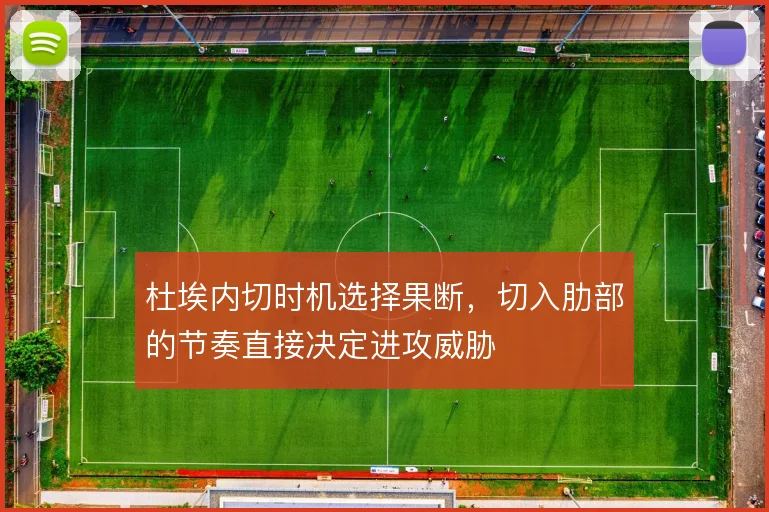 杜埃内切时机选择果断，切入肋部的节奏直接决定进攻威胁