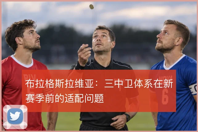 布拉格斯拉维亚:三中卫体系在新赛季前的适配问题