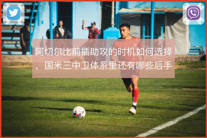 阿切尔比前插助攻的时机如何选择,国米三中卫体系里还有哪些后手