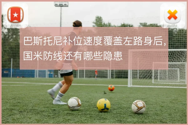 巴斯托尼补位速度覆盖左路身后，国米防线还有哪些隐患
