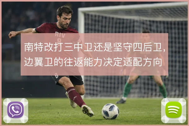 南特改打三中卫还是坚守四后卫，边翼卫的往返能力决定适配方向