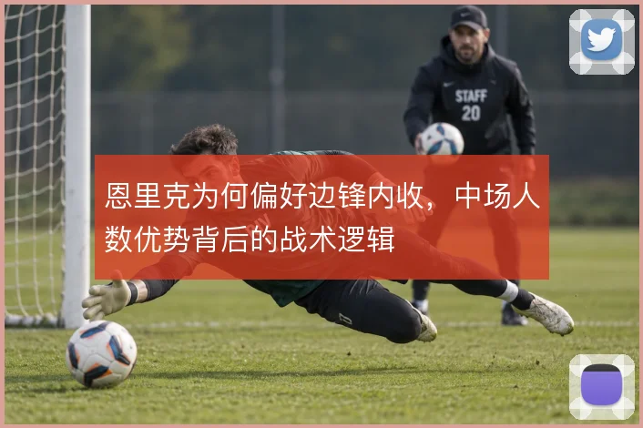 恩里克为何偏好边锋内收,中场人数优势背后的战术逻辑