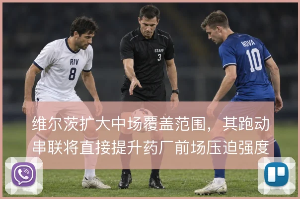 维尔茨扩大中场覆盖范围，其跑动串联将直接提升药厂前场压迫强度