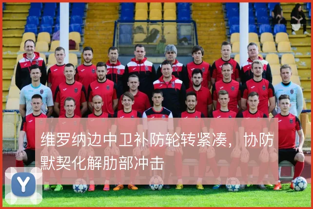 维罗纳边中卫补防轮转紧凑，协防默契化解肋部冲击