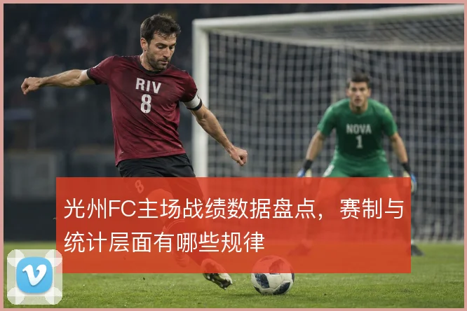 光州FC主场战绩数据盘点,赛制与统计层面有哪些规律