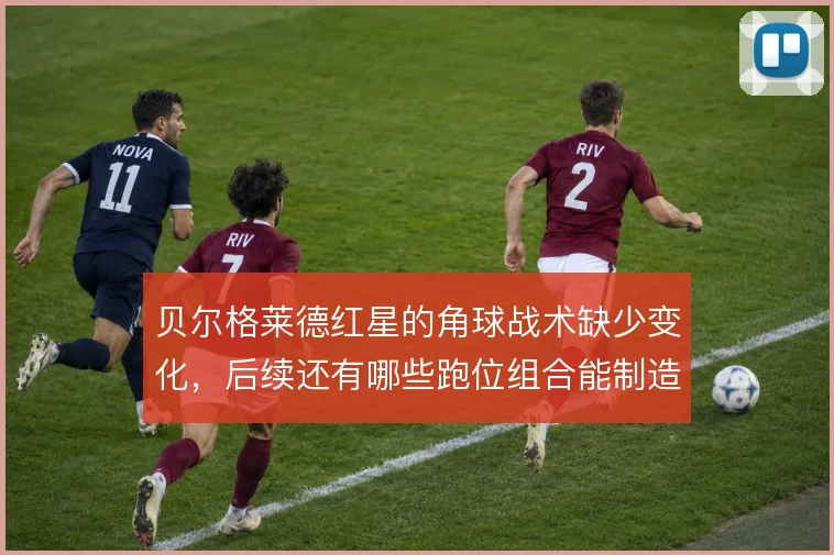 贝尔格莱德红星的角球战术缺少变化,后续还有哪些跑位组合能制造威胁