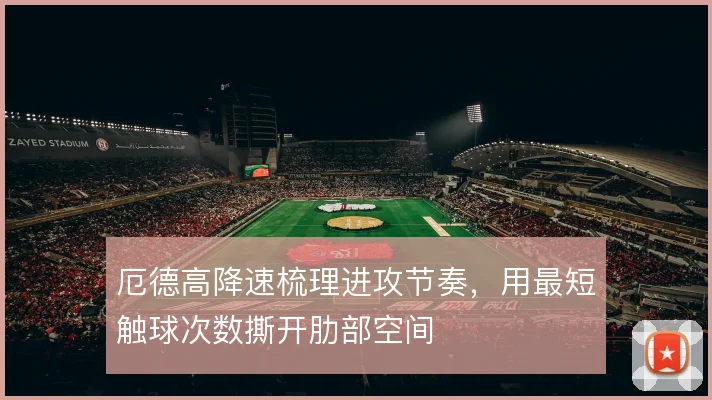 厄德高降速梳理进攻节奏,用最短触球次数撕开肋部空间