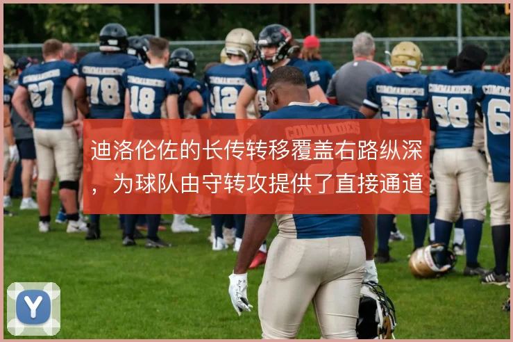 迪洛伦佐的长传转移覆盖右路纵深，为球队由守转攻提供了直接通道