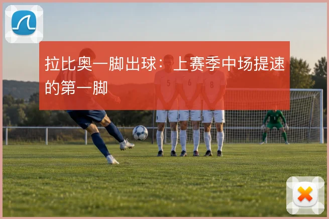 拉比奥一脚出球：上赛季中场提速的第一脚