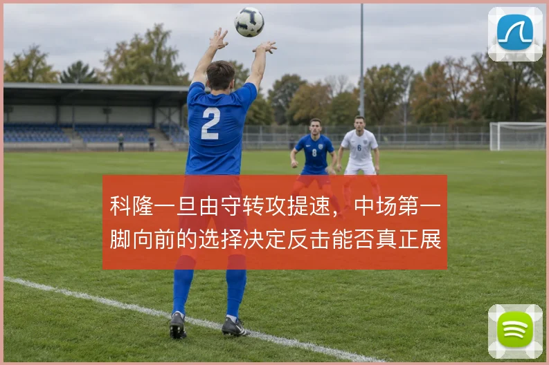 科隆一旦由守转攻提速，中场第一脚向前的选择决定反击能否真正展开