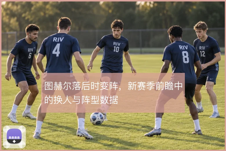 图赫尔落后时变阵，新赛季前瞻中的换人与阵型数据