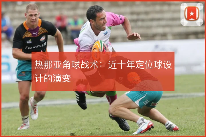 热那亚角球战术：近十年定位球设计的演变