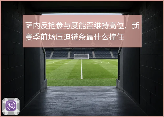 萨内反抢参与度能否维持高位，新赛季前场压迫链条靠什么撑住