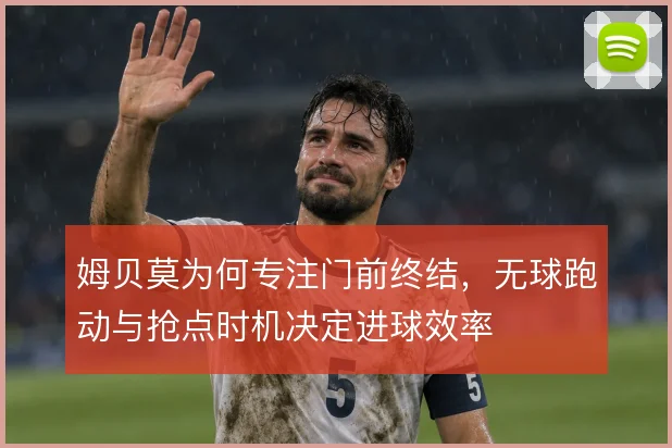 姆贝莫为何专注门前终结,无球跑动与抢点时机决定进球效率