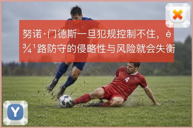 努诺·门德斯一旦犯规控制不住，边路防守的侵略性与风险就会失衡