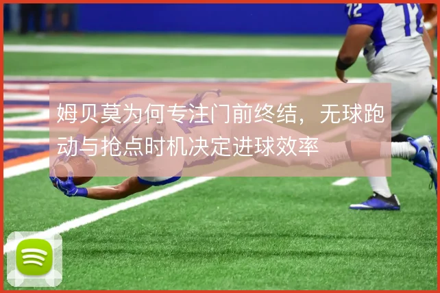 姆贝莫为何专注门前终结,无球跑动与抢点时机决定进球效率