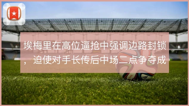 埃梅里在高位逼抢中强调边路封锁，迫使对手长传后中场二点争夺成为关键