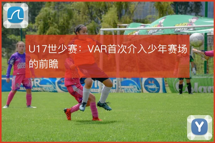 U17世少赛:VAR首次介入少年赛场的前瞻