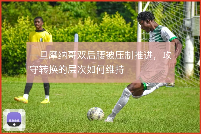 一旦摩纳哥双后腰被压制推进,攻守转换的层次如何维持