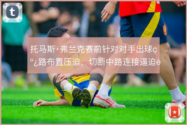 托马斯·弗兰克赛前针对对手出球线路布置压迫，切断中路连接逼迫长传