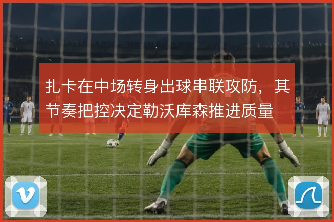 扎卡在中场转身出球串联攻防，其节奏把控决定勒沃库森推进质量