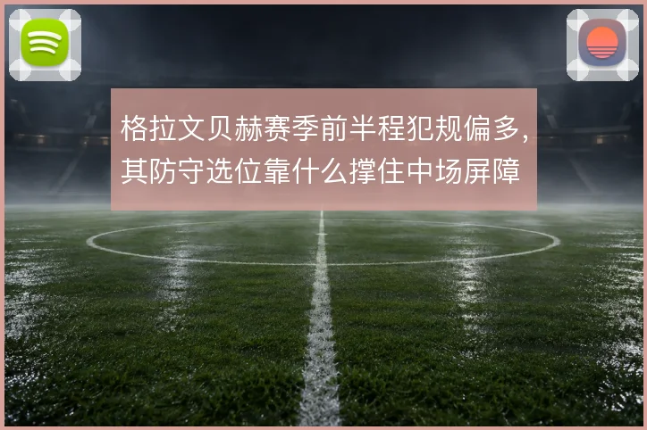 格拉文贝赫赛季前半程犯规偏多,其防守选位靠什么撑住中场屏障