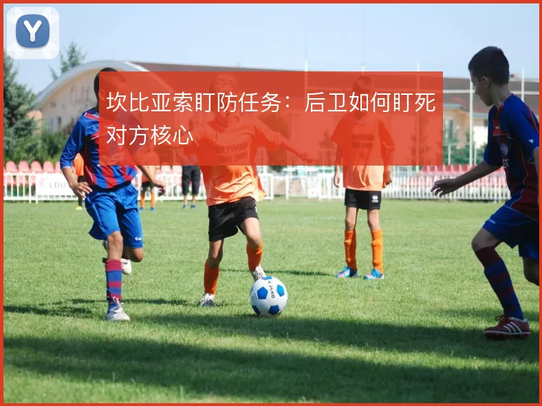坎比亚索盯防任务:后卫如何盯死对方核心