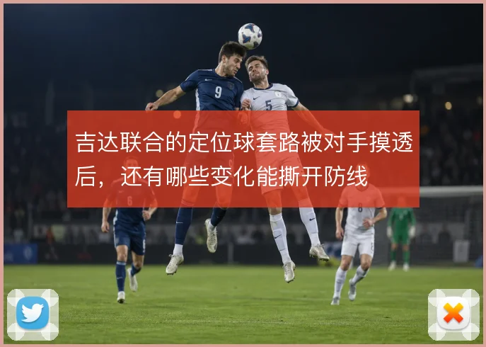 吉达联合的定位球套路被对手摸透后，还有哪些变化能撕开防线