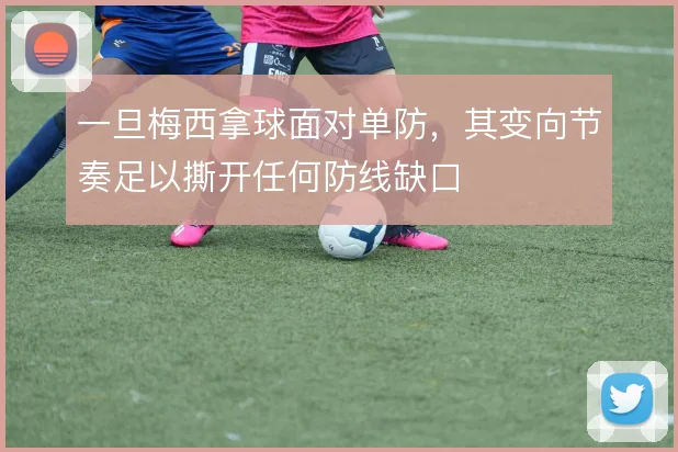 一旦梅西拿球面对单防，其变向节奏足以撕开任何防线缺口