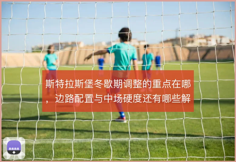 斯特拉斯堡冬歇期调整的重点在哪，边路配置与中场硬度还有哪些解法