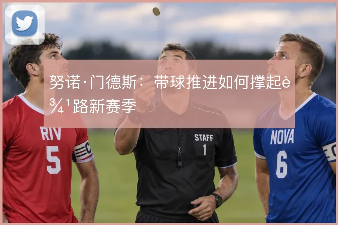 努诺·门德斯：带球推进如何撑起边路新赛季