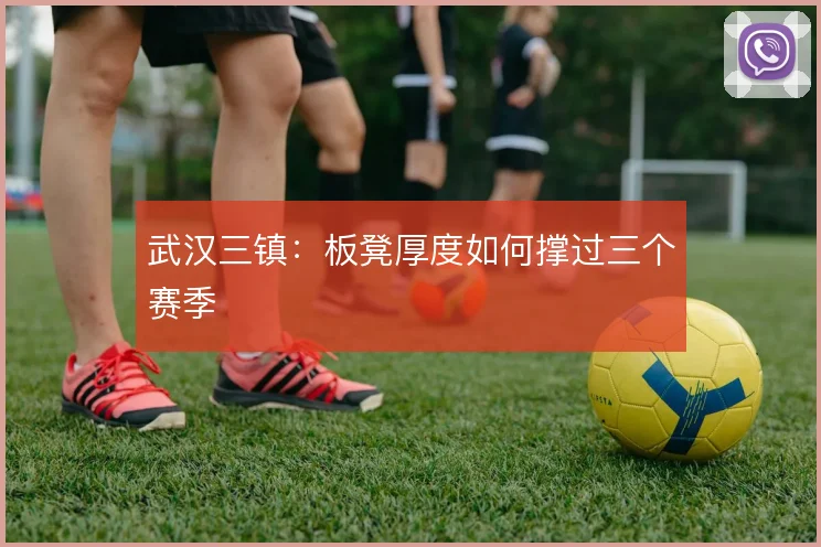 武汉三镇：板凳厚度如何撑过三个赛季