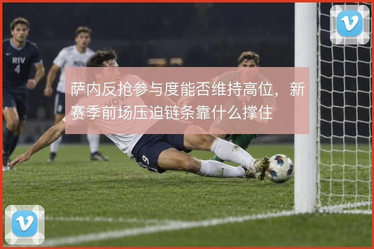 萨内反抢参与度能否维持高位，新赛季前场压迫链条靠什么撑住