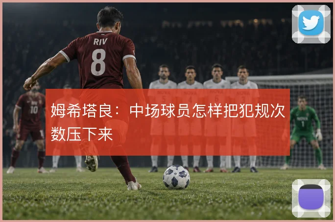 姆希塔良：中场球员怎样把犯规次数压下来