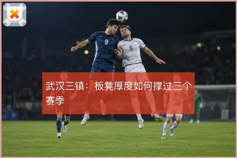 武汉三镇：板凳厚度如何撑过三个赛季