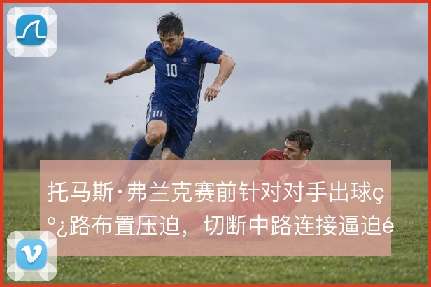 托马斯·弗兰克赛前针对对手出球线路布置压迫，切断中路连接逼迫长传
