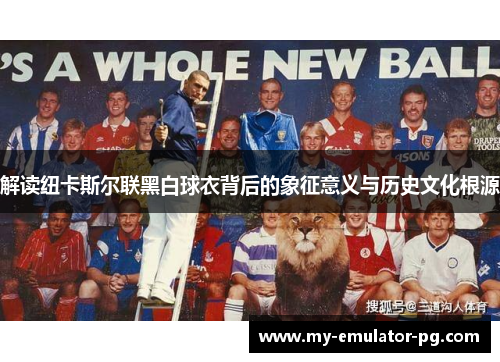 解读纽卡斯尔联黑白球衣背后的象征意义与历史文化根源