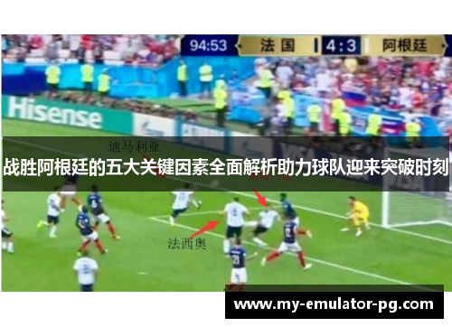 战胜阿根廷的五大关键因素全面解析助力球队迎来突破时刻